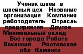 Ученик швеи. в швейный цех › Название организации ­ Компания-работодатель › Отрасль предприятия ­ Другое › Минимальный оклад ­ 1 - Все города Работа » Вакансии   . Ростовская обл.,Каменск-Шахтинский г.